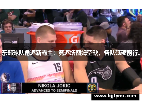 东部球队角逐新霸主：竞逐塔图姆空缺，各队砥砺前行。