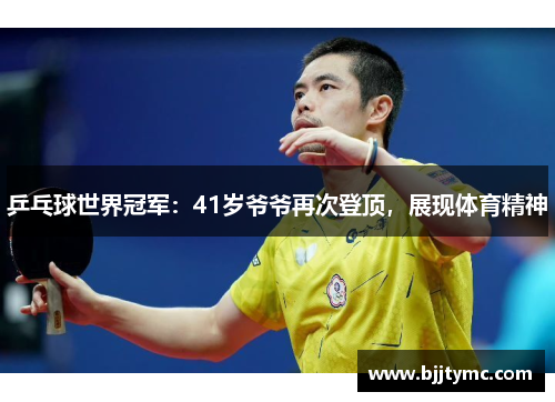 乒乓球世界冠军：41岁爷爷再次登顶，展现体育精神