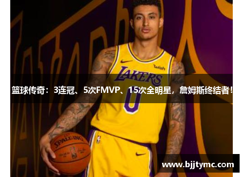 篮球传奇：3连冠、5次FMVP、15次全明星，詹姆斯终结者！