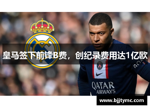 皇马签下前锋B费，创纪录费用达1亿欧