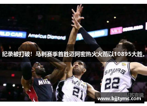 纪录被打破！马刺赛季首胜迈阿密热火火箭以10895大胜。