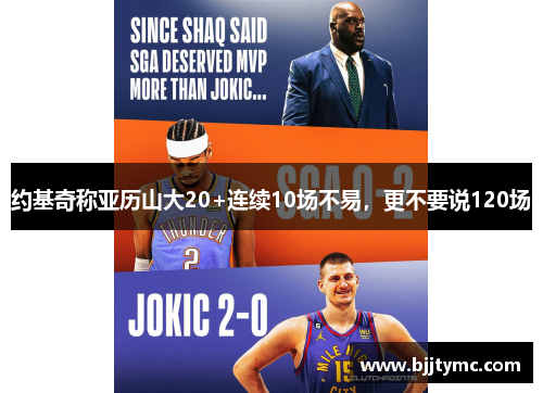约基奇称亚历山大20+连续10场不易，更不要说120场
